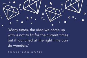 “Many times, the idea we come up with is not to fit for the current times but if launched at the right time can do wonders.” ― Pooja Agnihotri