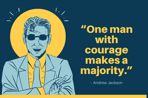 “One man with courage makes a majority.” – Andrew Jackson